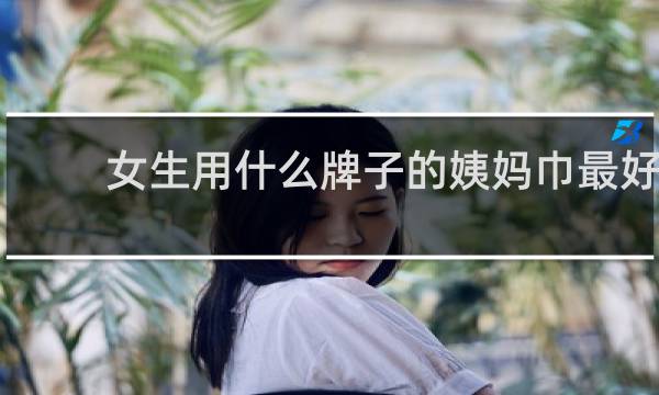 女生用什么牌子的姨妈巾最好