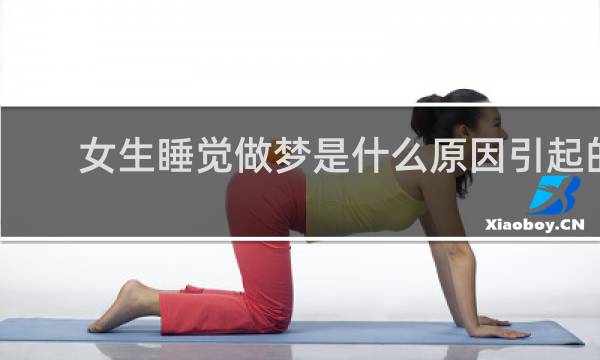 女生睡觉做梦是什么原因引起的