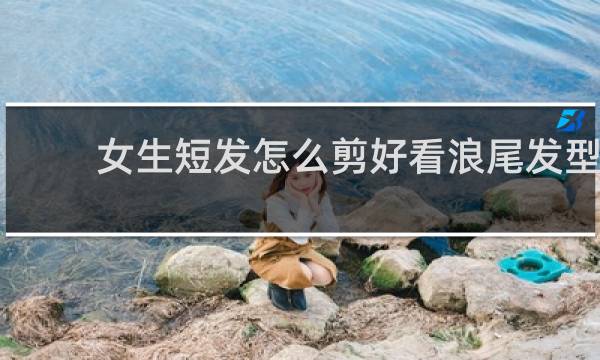 女生短发怎么剪好看浪尾发型