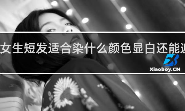 女生短发适合染什么颜色显白还能遮白发