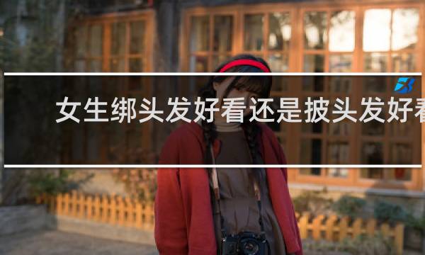 女生绑头发好看还是披头发好看