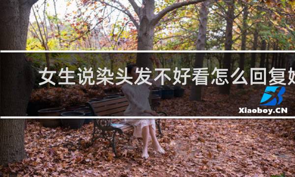女生说染头发不好看怎么回复她