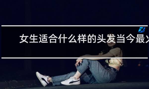 女生适合什么样的头发当今最火