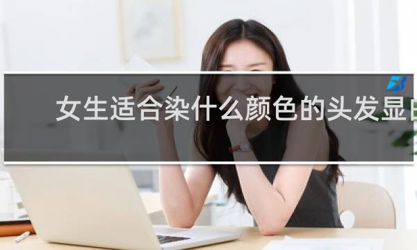 女生适合染什么颜色的头发显白