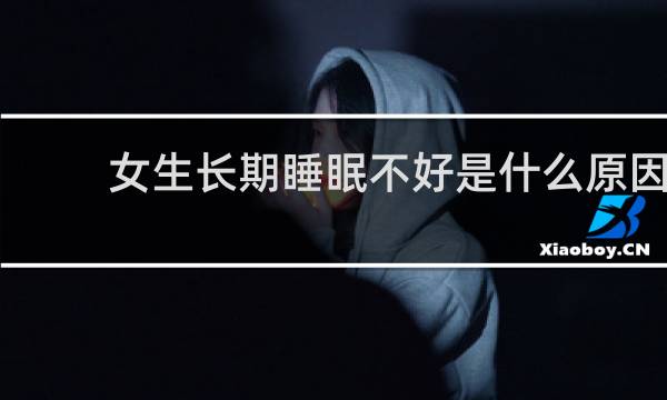 女生长期睡眠不好是什么原因