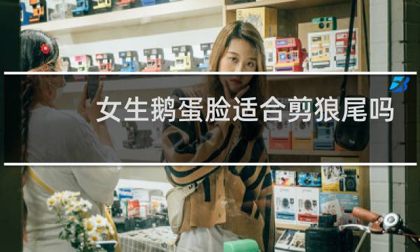 女生鹅蛋脸适合剪狼尾吗