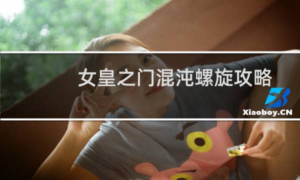 女皇之门混沌螺旋攻略