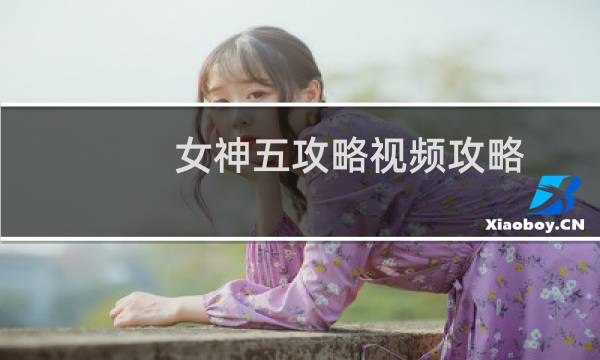 女神五攻略视频攻略