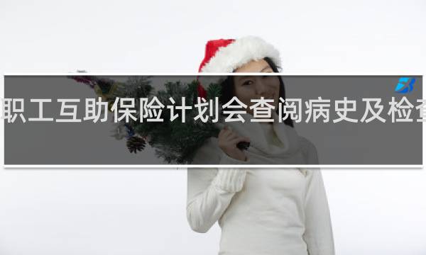 女职工互助保险计划会查阅病史及检查状况吗