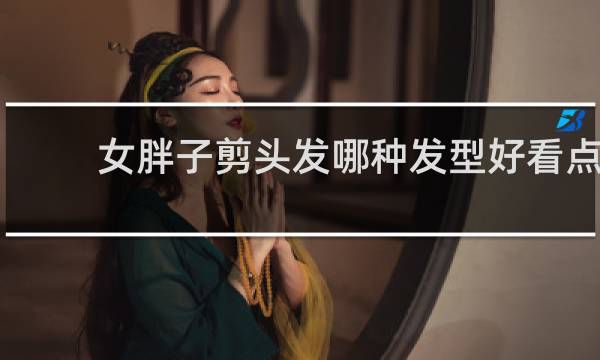 女胖子剪头发哪种发型好看点