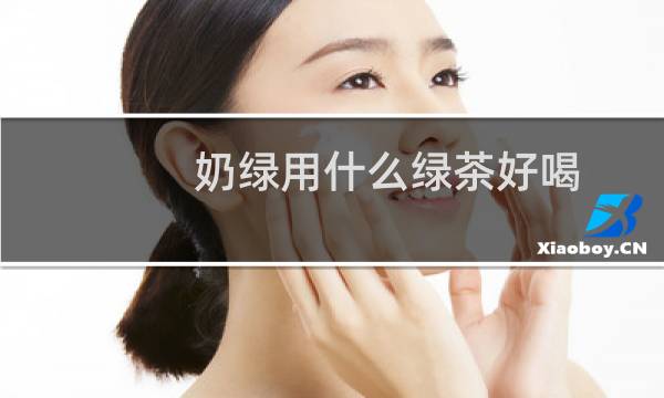 奶绿用什么绿茶好喝