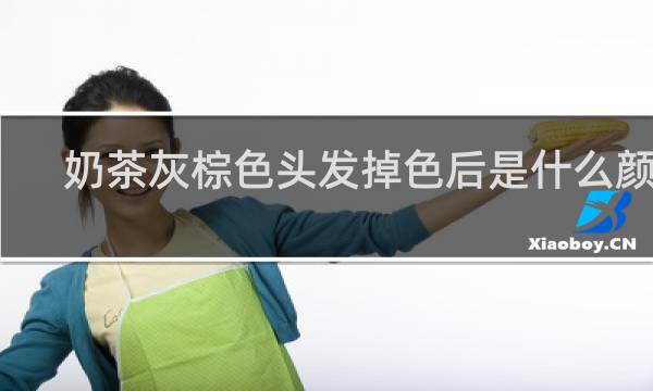 奶茶灰棕色头发掉色后是什么颜色