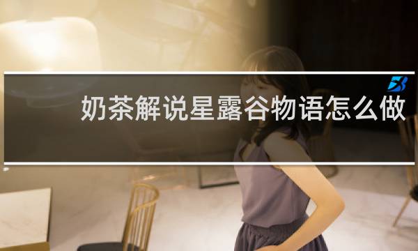 奶茶解说星露谷物语怎么做