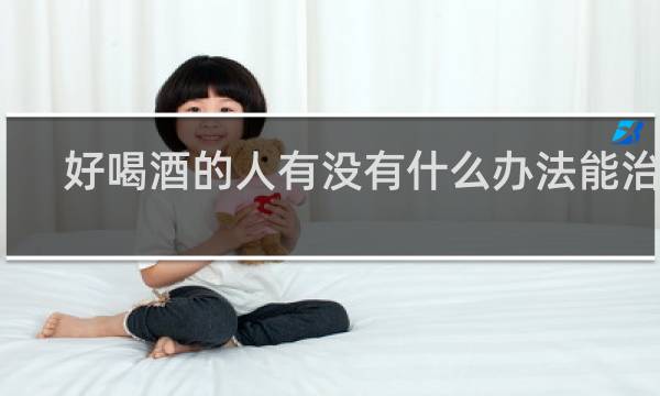 好喝酒的人有没有什么办法能治他