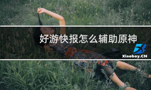 好游快报怎么辅助原神