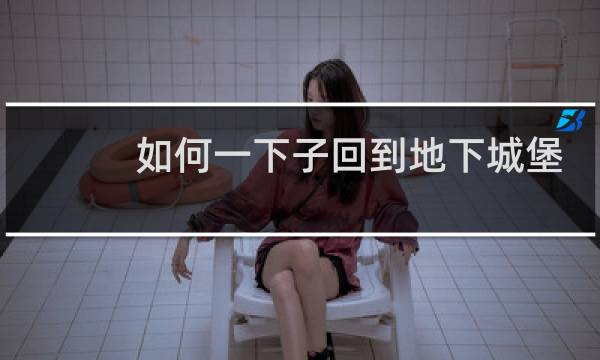 如何一下子回到地下城堡