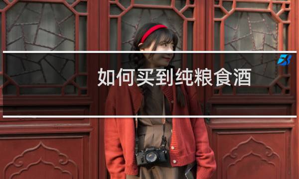如何买到纯粮食酒