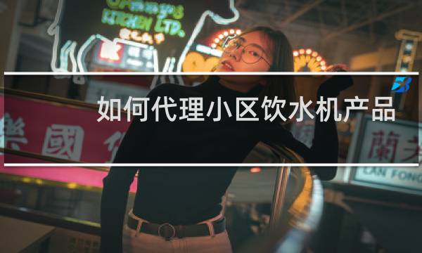 如何代理小区饮水机产品