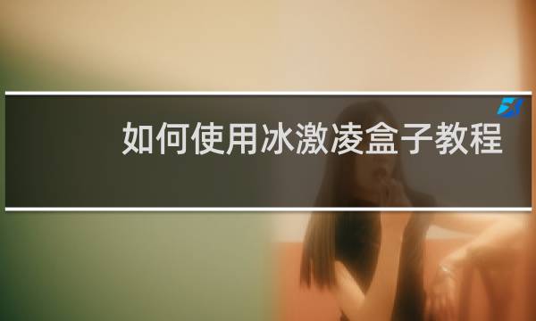 如何使用冰激凌盒子教程