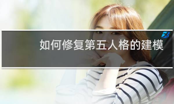 如何修复第五人格的建模