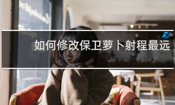 如何修改保卫萝卜射程最远