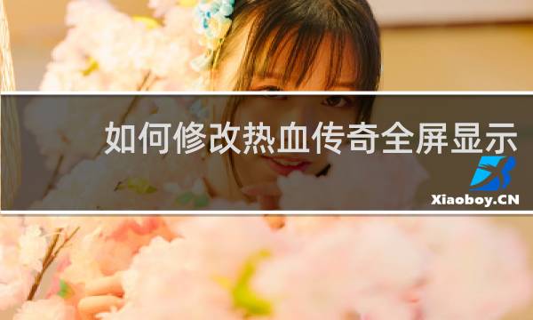 如何修改热血传奇全屏显示