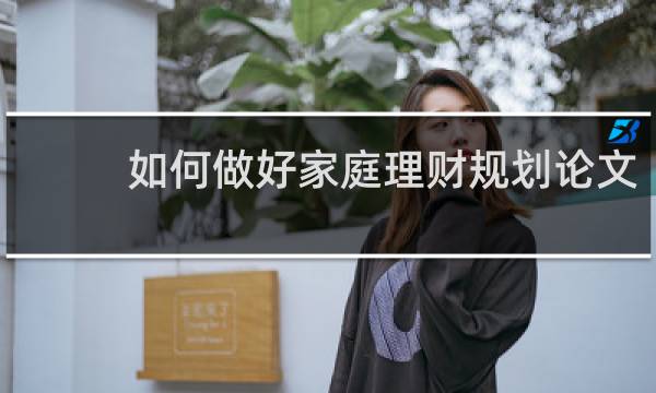 如何做好家庭理财规划论文