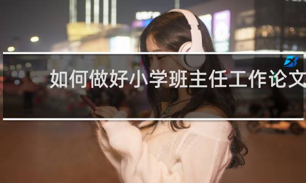 如何做好小学班主任工作论文