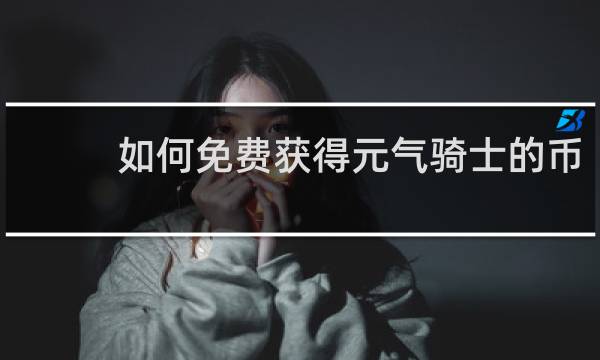 如何免费获得元气骑士的币
