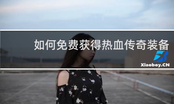 如何免费获得热血传奇装备