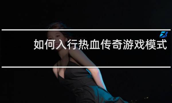 如何入行热血传奇游戏模式