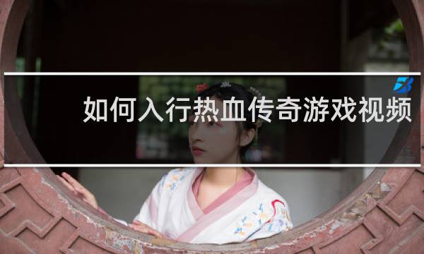 如何入行热血传奇游戏视频