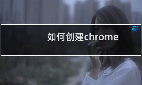 如何创建chrome