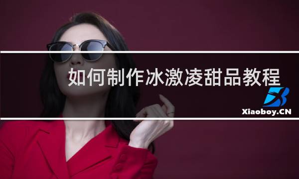 如何制作冰激凌甜品教程