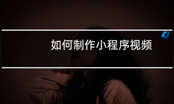 如何制作小程序视频