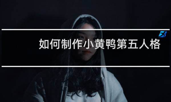如何制作小黄鸭第五人格