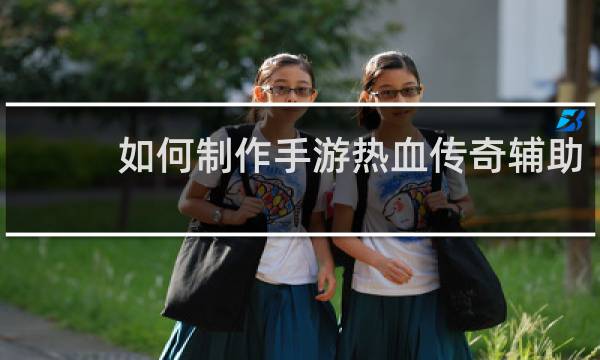 如何制作手游热血传奇辅助