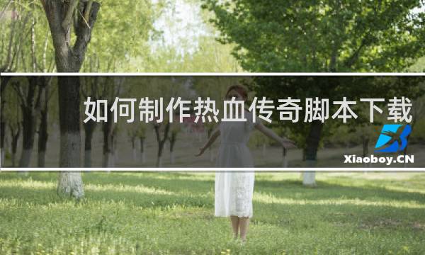 如何制作热血传奇脚本下载