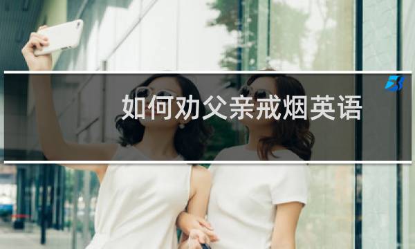 如何劝父亲戒烟英语