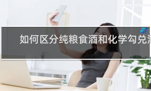如何区分纯粮食酒和化学勾兑酒