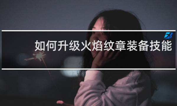 如何升级火焰纹章装备技能