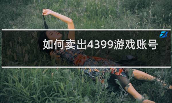 如何卖出4399游戏账号