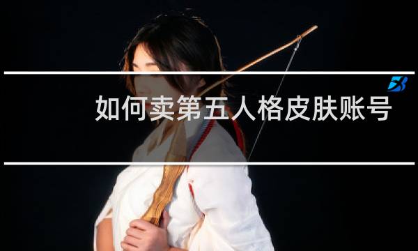 如何卖第五人格皮肤账号