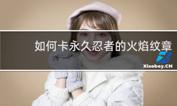 如何卡永久忍者的火焰纹章