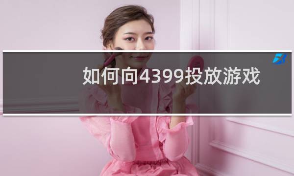 如何向4399投放游戏