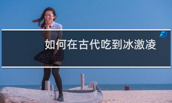 如何在古代吃到冰激凌
