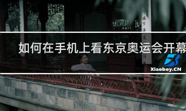 如何在手机上看东京奥运会开幕式