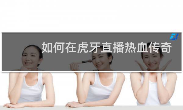 如何在虎牙直播热血传奇