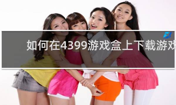 如何在4399游戏盒上下载游戏