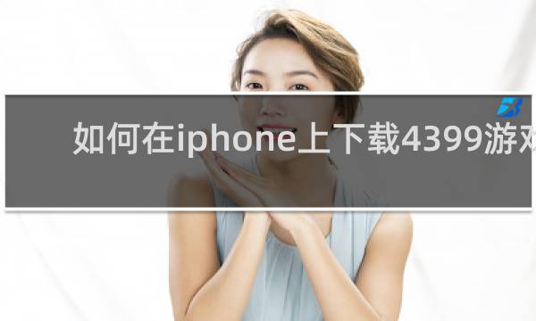 如何在iphone上下载4399游戏